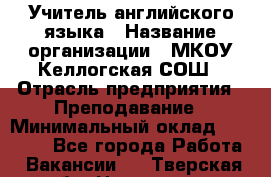 Учитель английского языка › Название организации ­ МКОУ Келлогская СОШ › Отрасль предприятия ­ Преподавание › Минимальный оклад ­ 25 000 - Все города Работа » Вакансии   . Тверская обл.,Нелидово г.